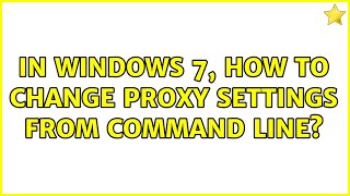 In Windows 7, how to change proxy settings from command line? (5 Solutions!!)