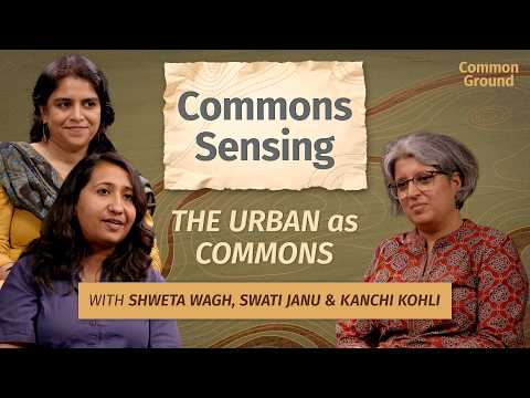 Commons Sensing: Ep 05 – Urban Commons in India: Cities, Inequality and Shared Spaces | Shweta Wagh & Swati Janu