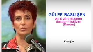 GÜLER BASU ŞEN  Ah ü zâre düştüm dostlar n'işleyim