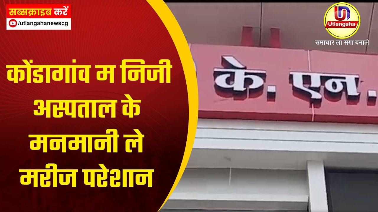 कोंडागांव म निजी अस्पताल के मनमानी ले मरीज परेशान