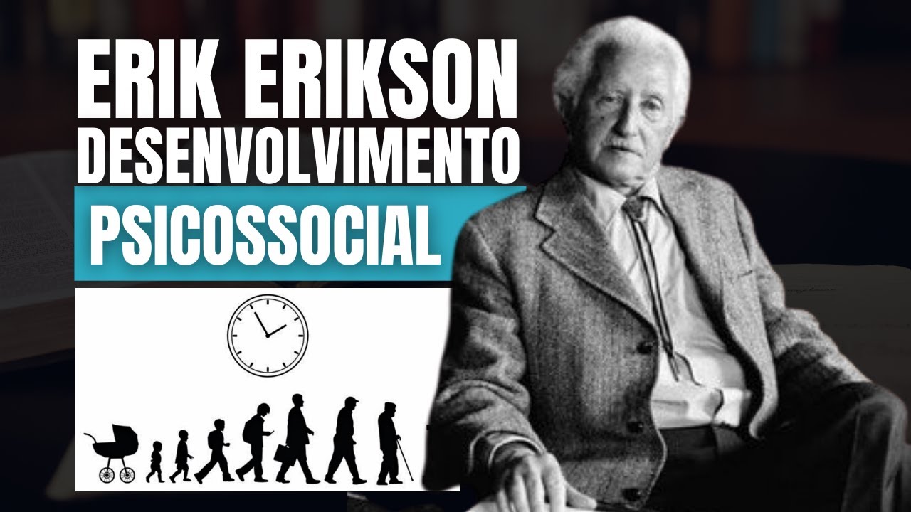 ERIK ERIKSON E O DESENVOLVIMENTO PSICOSOCIAL