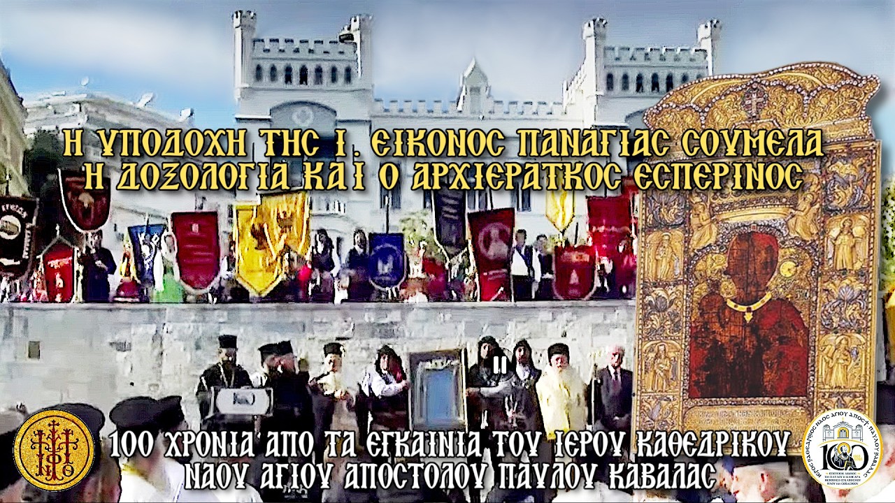 ΠΕΜΠΤΗ 23/4/2026-Η ΥΠΟΔΟΧΗ ΤΗΣ Ι.ΕΙΚΟΝΟΣ ΠΑΝΑΓΙΑΣ ΣΟΥΜΕΛΑ-Η ΔΟΞΟΛΟΓΙΑ-Ο ΑΡΧΙΕΡΑΤΚΟΣ ΕΣΠΕΡΙΝΟΣ-Ι.Κ.Ν.ΑΓΙΟΥ ΠΑΥΛΟΥ ΚΑΒΑΛΑΣ-6 Μ.Μ.