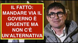 IL FATTO: MANDARE VIA IL GOVERNO È URGENTE MA NON C'È UN'ALTERNATIVA