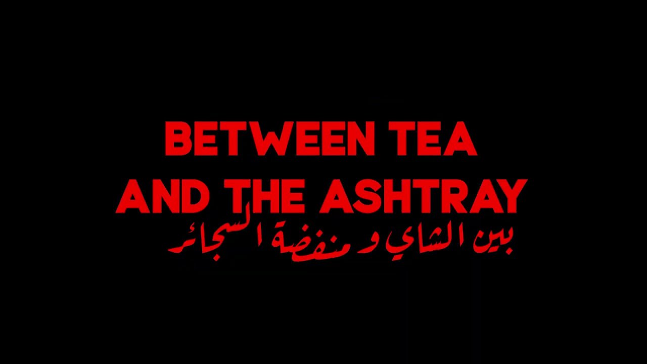 Between Tea and the Ashtray Tariler – ما بين الشآي ومنفضة السجائر