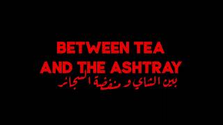 Between Tea and the Ashtray Tariler – ما بين الشآي ومنفضة السجائر