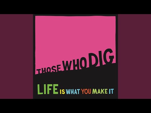 Life Is What You Make It - Those Who Dig