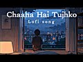 Chaaha Hai Tujhko Lofi Song Slowed Reverb Song Sad Song