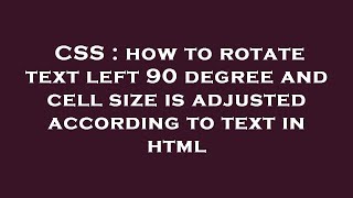 CSS : how to rotate text left 90 degree and cell size is adjusted according to text in html