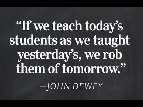 If we teach today’s students as we taught yesterday’s, we rob them of tomorrow.” —John Dewey