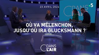 Où va Mélenchon, jusqu'où ira Glucksmann ? #cdanslair 23.04.2024