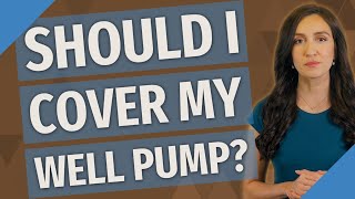 Should I cover my well pump