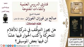 ما حكم العمل في كتابة الحوار للأفلام المتحركة التي بها موسيقى؟ لمعالي الشيخ صالح الفوزان