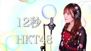 【歌詞付き】HKT48『12秒』生音風 カラオケ音源 で 女性 が歌ってみた Cover Songs 【MV】