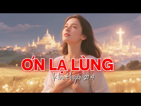 Tôi Đã Khóc Khi Nghe Bài Hát Này… Ơn Lạ Lùng (Khải Huyền 21:4)