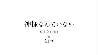 - 神様なんていない / Qi Xuan, 知声