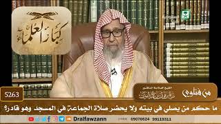 [5263] ما حكم من يصلي في بيته ولا يحضر صلاة الجماعة في المسجد وهو قادر؟ - صالح الفوزان