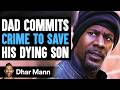 Dad COMMITS CRIME To SAVE His DYING Son, What Happens Next Is Shocking | Dhar Mann Studios