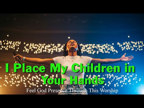 I Place My Children in Your Hands | A Prayer for Protection, Peace, and Guidance