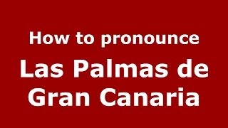 How to pronounce Las Palmas De Gran Canaria