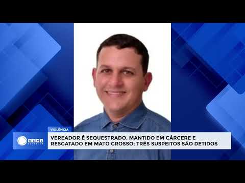 Vereador é Sequestrado em MT; Dois Homens São Presos e Adolescente é Apreendido