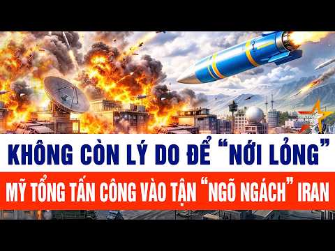 Thế giới nổi bật: Không còn lý do “nới lỏng”, Mỹ tổng tấn công vào tận ngõ ngách Iran