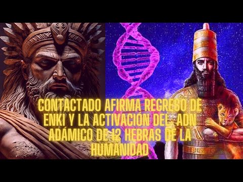 CONTACTADO AFIRMA regreso de Enki y la activación del ADN adámico de 12 hebras de la humanidad