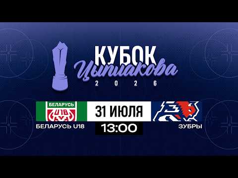Беларусь U18 - Зубры | 31.07.2025 | Кубок Цыплакова | 1/8 финала | Матч #2 | Прямая трансляция