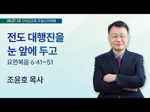 [26. 07. 19 주일오전예배] 전도 대행진을 눈 앞에 두고 (요 6:41~51)