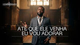 ATÉ QUE ELE VENHA… EU VOU ADORAR — Echo of Grace (Oficial)