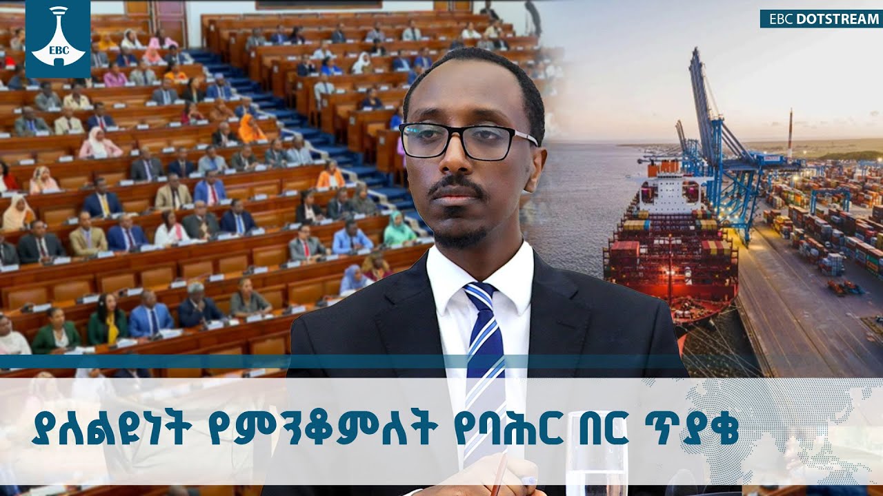 የኢትዮጵያ የባህር በር ጥያቄ የውስጥ ልዩነቶችን የሚሻገር የትውልድ ጥያቄ ነው | Mofa | E
