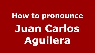 How to pronounce Juan Carlos Aguilera