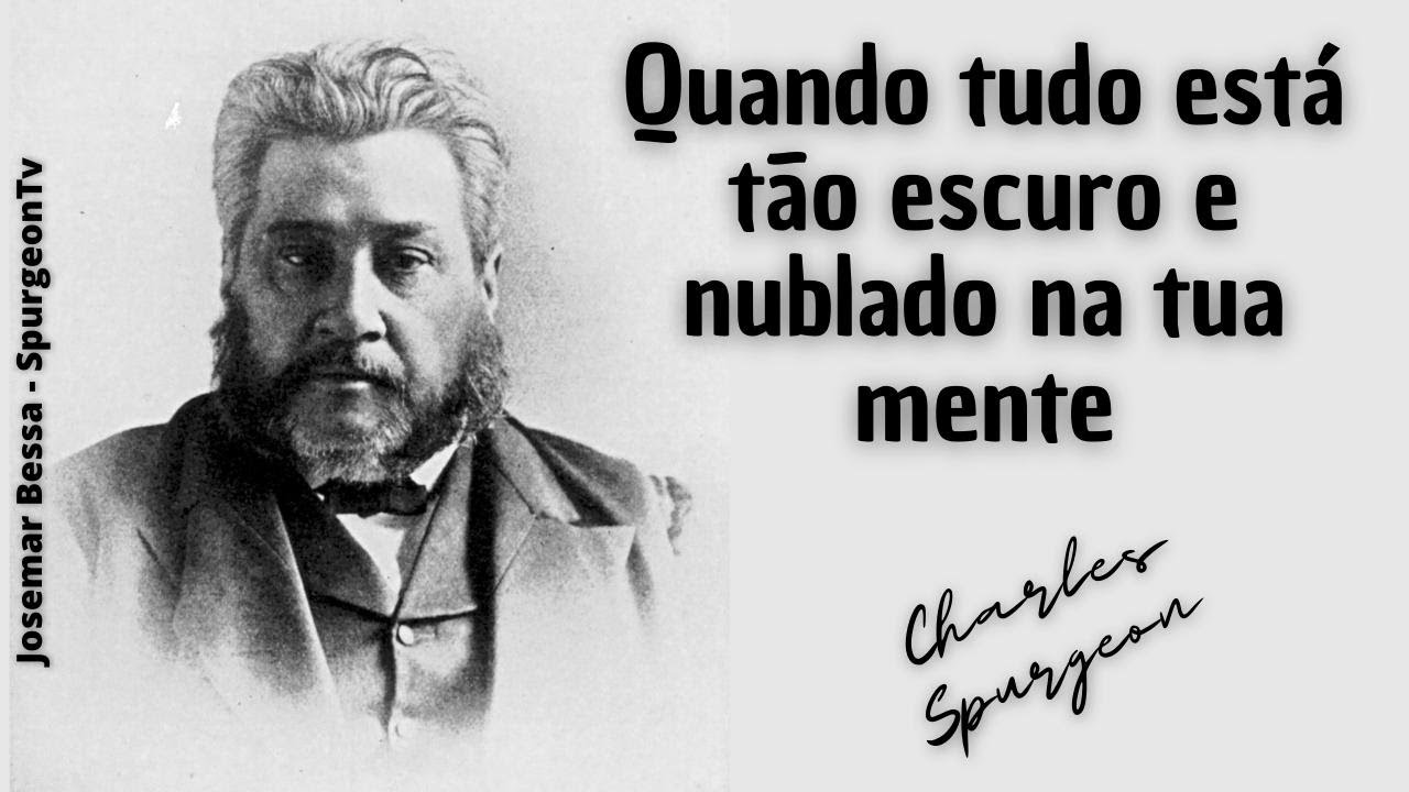 Quando tudo está tão escuro e nublado na tua mente  | C. H. Spurgeon ( 1834 - 1892 )