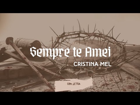 Sempre Te Amei - Cristina Mel - [ COM LETRA ]