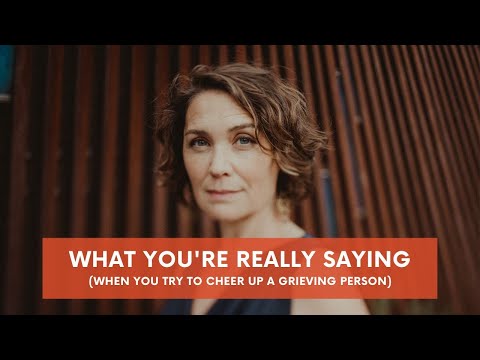 What you're really saying (when you try to cheer up a grieving person)
