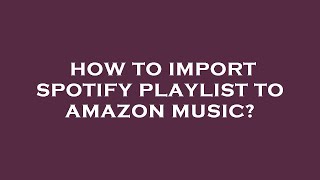 How to import spotify playlist to amazon music?