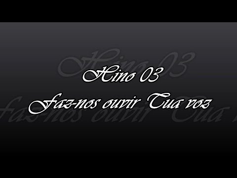 Hino 03 -  Faz nos ouvir Tua voz
