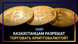 КАЗАХСТАНЦАМ РАЗРЕШАТ ТОРГОВАТЬ КРИПТОВАЛЮТОЙ?