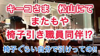 キーコさま　松山にて　またもや椅子引き職員同伴 ! ?