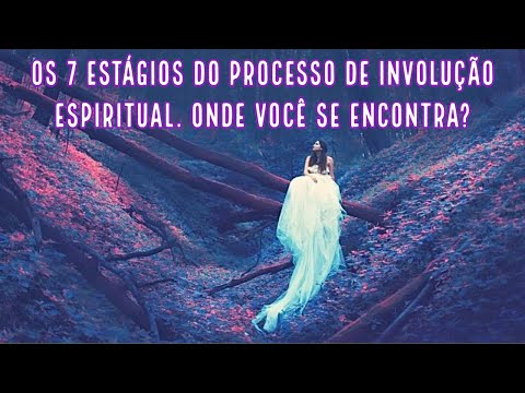 Os 7 Estágios do Processo de Involução Espiritual. Onde você se encontra?