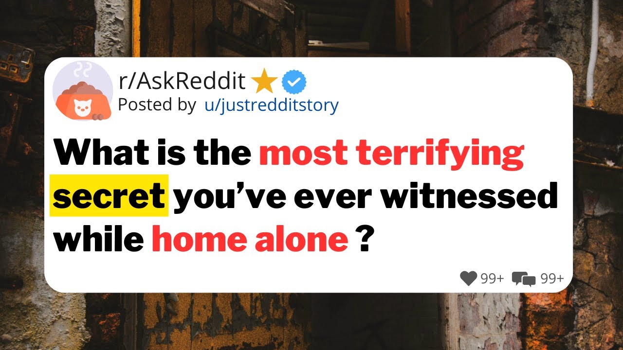 What is the most terrifying secret you’ve ever witnessed while home alone ?