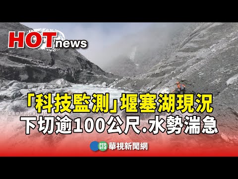 「科技監測」堰塞湖現況　下切逾100公尺.水勢湍急