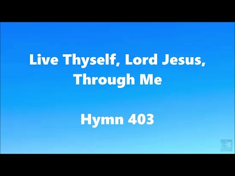 Live Thyself, Lord Jesus, Through Me – Hymn 403