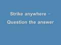 Strike anywhere - Question the answer