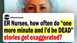 ER Nurses, How Often Do One More Minute And I'd Be Dead Stories Get Exaggerated? | Ask Reddit