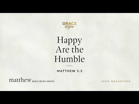 Happy Are the Humble (Matthew 5:3) John MacArthur