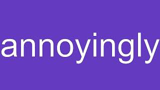 Annoyingly Definition & Meaning