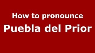 How to pronounce Puebla Del Prior