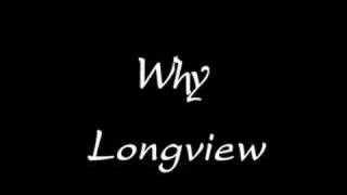 Longview - Why