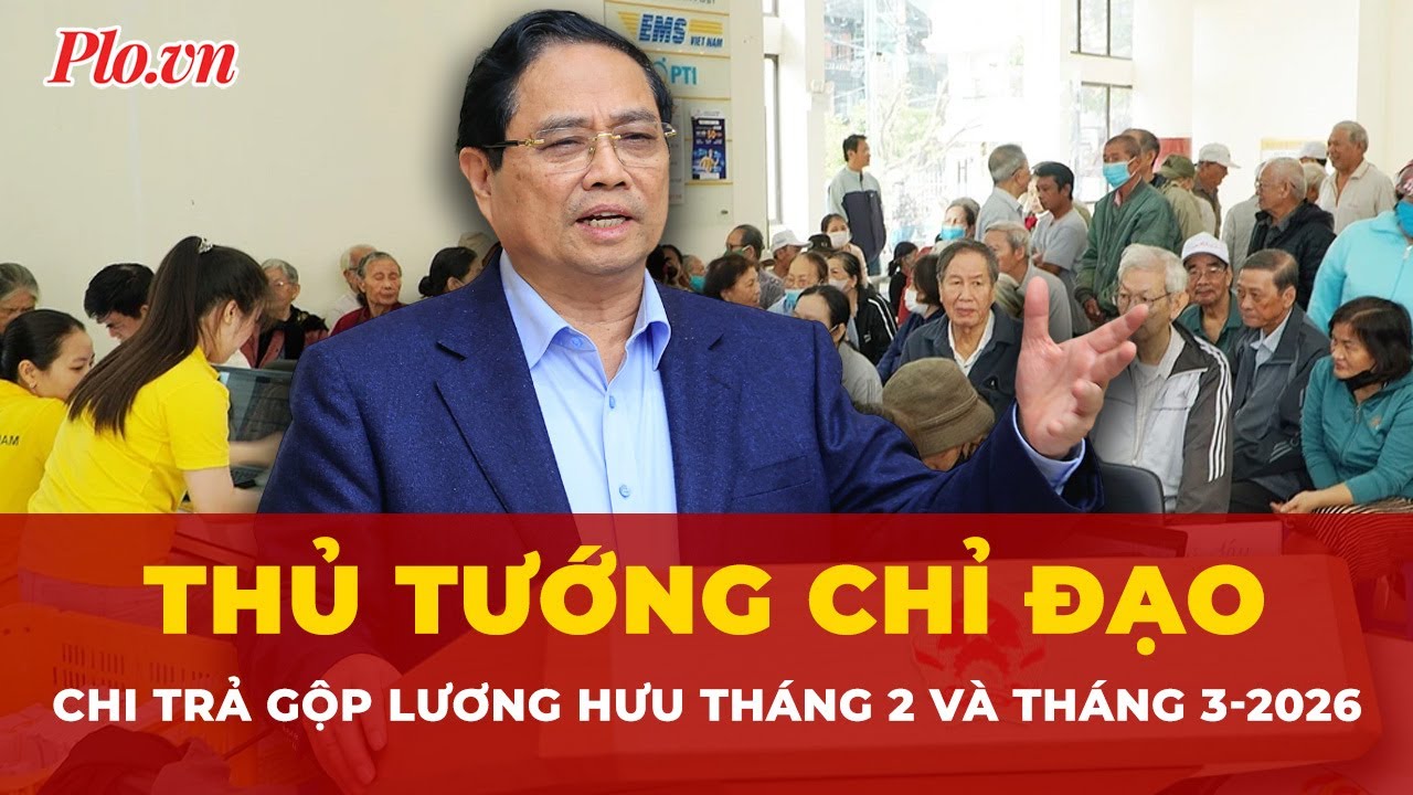Thủ tướng chỉ đạo chi trả gộp lương hưu tháng 2 và tháng 3-2026