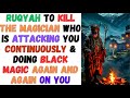 Ruqyah To Kill The Magician Who Is Attacking You Continuously Doing Black Magic Again And Again